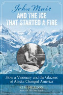John Muir and the ice that started a fire : how a visionary and the glaciers of Alaska changed America /