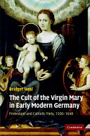 The cult of the Virgin Mary in early Modern Germany : Protestant and Catholic piety, 1500-1648 /