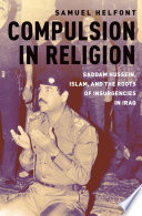 Compulsion in religion : Saddam Hussein, Islam, and the roots of insurgencies in Iraq /