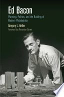 Ed Bacon : planning, politics, and the building of modern Philadelphia /
