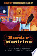 Border medicine : a transcultural history of Mexican American curanderismo /