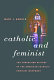 Catholic and feminist : the surprising history of the American Catholic feminist movement /