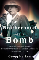 Brotherhood of the bomb : the tangled lives and loyalties of Robert Oppenheimer, Ernest Lawrence, and Edward Teller /