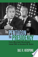 The Pentagon and the presidency : civil-military relations from FDR to George W. Bush /