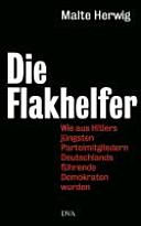 Die Flakhelfer : wie aus Hitlers jüngsten Parteimitgliedern Deutschlands führende Demokraten wurden /