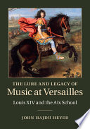 The lure and legacy of music at Versailles : Louis XIV and the Aix school /