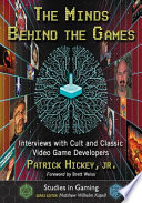 The minds behind the games : interviews with cult and classic video game developers /
