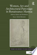 Women, art and architectural patronage in Renaissance Mantua : matrons, mystics and monasteries /