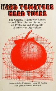 Hard tomatoes, hard times : the original Hightower report, unexpurgated, of the Agribusiness Accountability Project on the failure of America's land grant college complex and selected additional views of the problems and prospects of American agriculture in the late seventies /