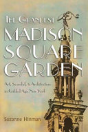 The grandest Madison Square Garden : art, scandal, and architecture in Gilded Age New York /