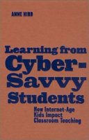 Learning from cyber-savvy students : how Internet-age kids impact classroom teaching /