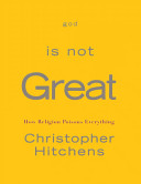 God is not great : how religion poisons everything /