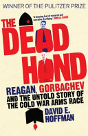 The dead hand : Reagan, Gorbachev and the untold story of the Cold War arms race /