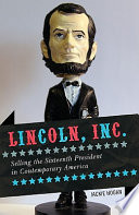 Lincoln, Inc. : selling the sixteenth president in contemporary America /
