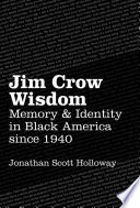 Jim Crow Wisdom : Memory and Identity in Black America since 1940 /