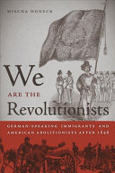 We are the revolutionists : German-speaking immigrants & American abolitionists after 1848 /