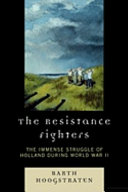 The resistance fighters : the immense struggle of Holland during World War II /