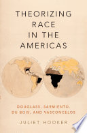 Theorizing race in the Americas : Douglass, Sarmiento, Du Bois, and Vasconcelos /