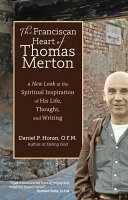 The Franciscan heart of Thomas Merton : a new look at the spiritual inspiration of his life, thought, and writing /