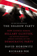 The shadow party : how George Soros, Hillary Clinton, and sixties radicals seized control of the Democratic Party /