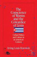 The conscience of worms and the cowardice of lions : Cuban politics and culture in an American context : the 1992 Emilio Bacardi-Moreau lectures delivered at the University of Miami /