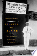 Bankers and empire : how Wall Street colonized the Caribbean /