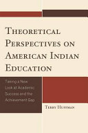 Theoretical perspectives on American Indian education : taking a new look at academic success and the achievement gap /