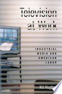 Television at work : industrial media and American labor /