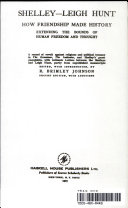 Shelley--Leigh Hunt; how friendship made history, extending the bounds of human freedom and thought. A record of revolt against religious and political tyranny in The Examiner, the Indicator, and Shelley's prose pamphlets, with intimate letters between the Shelleys and Leigh Hunt, partly from unpublished manuscripts.