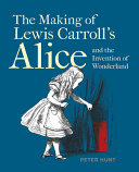 The making of Lewis Carroll's Alice and the invention of Wonderland /