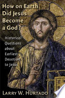 How on earth did Jesus become a god? : historical questions about earliest devotion to Jesus /