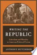 Writing the republic : liberalism and morality in American political fiction /