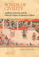Bonds of civility : aesthetic networks and the political origins of Japanese culture /