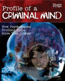 Profile of a criminal mind : how psychological profiling helps solve true crimes /