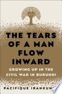 The tears of a man flow inward : growing up in the civil war in Burundi /