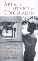 Art in the service of colonialism : French art education in Morocco 1912-1956 /