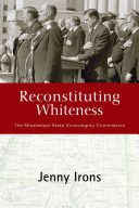 Reconstituting whiteness : the Mississippi State Sovereignty Commission /