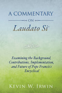Commentary on Laudato Si' : examining the background, contributions, implementation and future of Pope Francis's Encyclical /