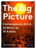 The big picture : contemporary art in 10 works by 10 artists /