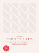 Complete pleats : pleating techniques for fashion, architecture and design /