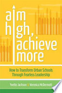 Aim high, achieve more : how to transform urban schools through fearless leadership /