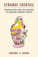 Strange cocktail : translation and the making of modern Hebrew poetry /