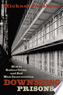 Downsizing prisons : how to reduce crime and end mass incarceration /