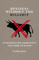 Business without the bullsh*t : 49 secrets and shortcuts you need to know /