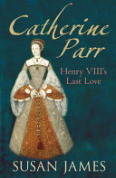 Catherine Parr : Henry VIII's last love /