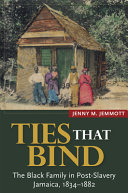 Ties that bind : the black family in post-slavery Jamaica, 1834-1882 /
