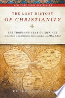 The lost history of Christianity : the thousand-year golden age of the church in the Middle East, Africa, and Asia- and how it died /