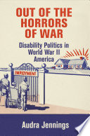 Out of the horrors of war : disability politics in Word War II America /