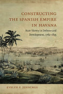 Constructing the Spanish Empire in Havana : state slavery in defense and development, 1762-1835 /