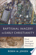 Baptismal imagery in early Christianity : ritual, visual, and theological dimensions /